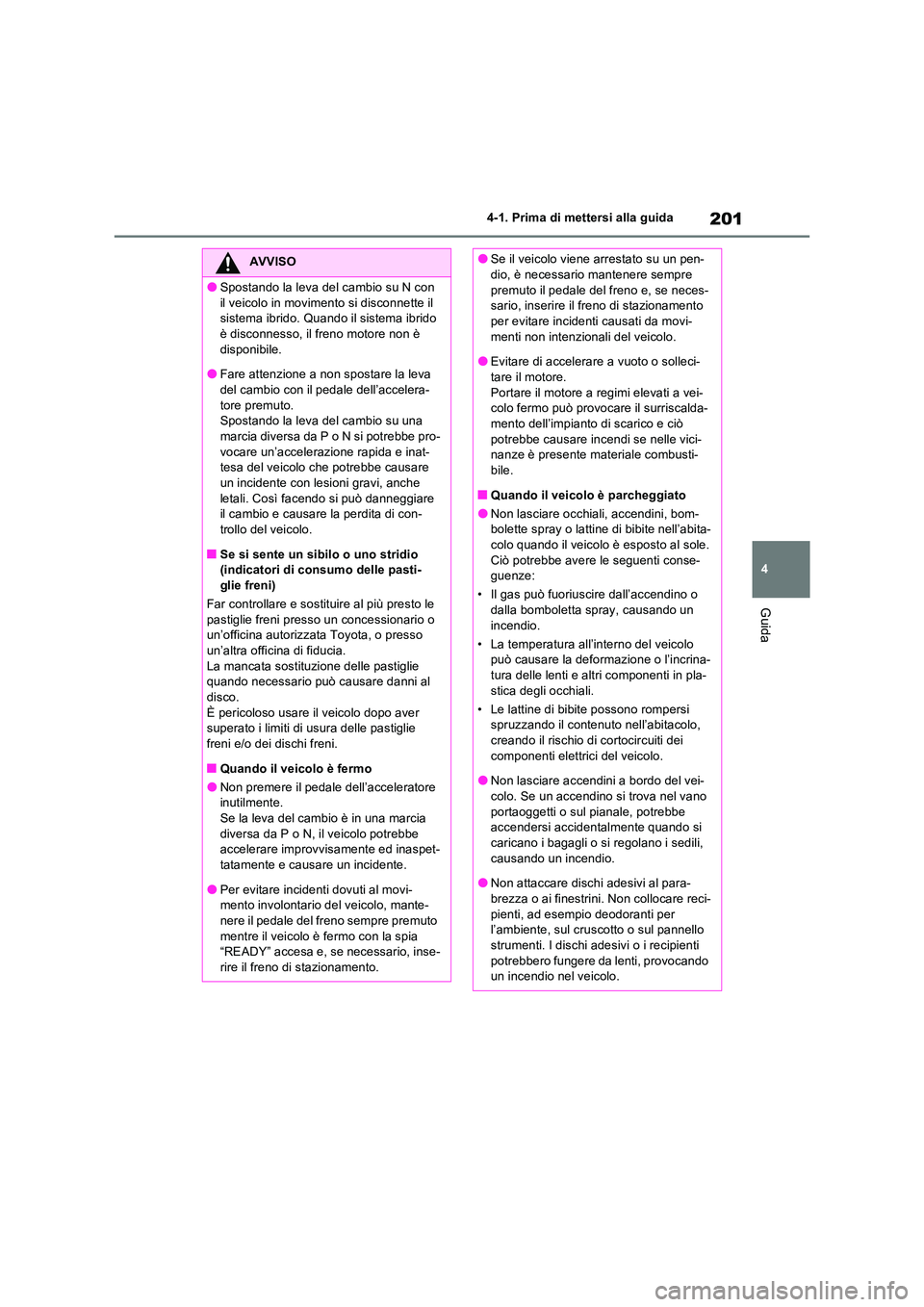 TOYOTA RAV4 2023  Manuale duso (in Italian) 201
4 
4-1. Prima di mettersi alla guida
Guida
AVVISO
●Spostando la leva del cambio su N con  
il veicolo in movimento si disconnette il  sistema ibrido. Quando il sistema ibrido è disconnesso, il 