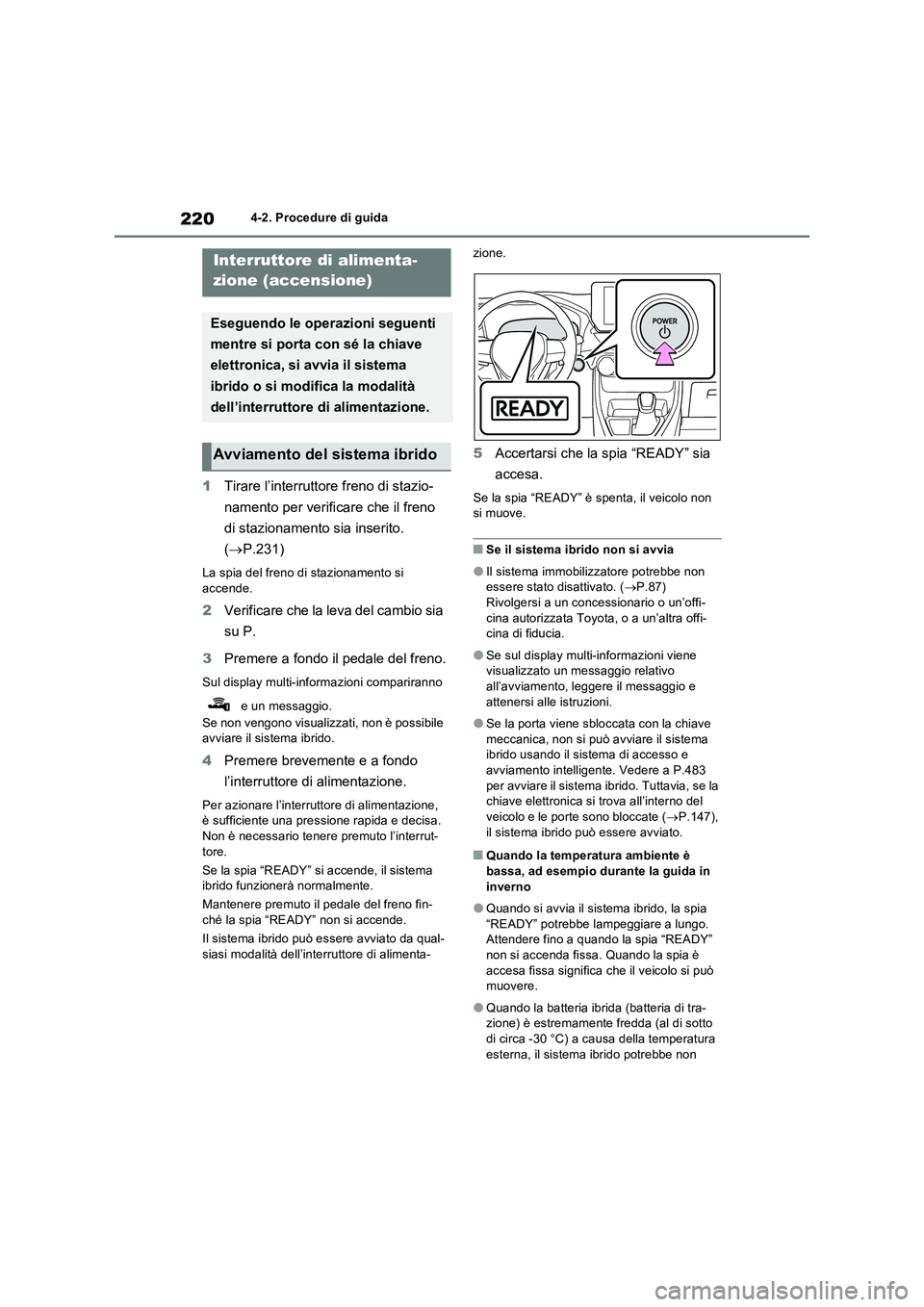 TOYOTA RAV4 2023  Manuale duso (in Italian) 2204-2. Procedure di guida
4-2.Pro cedure di gu ida
1Tirare l’interruttore freno di stazio-
namento per verificare che il freno 
di stazionamento sia inserito. 
(P.231)
La spia del freno di stazi