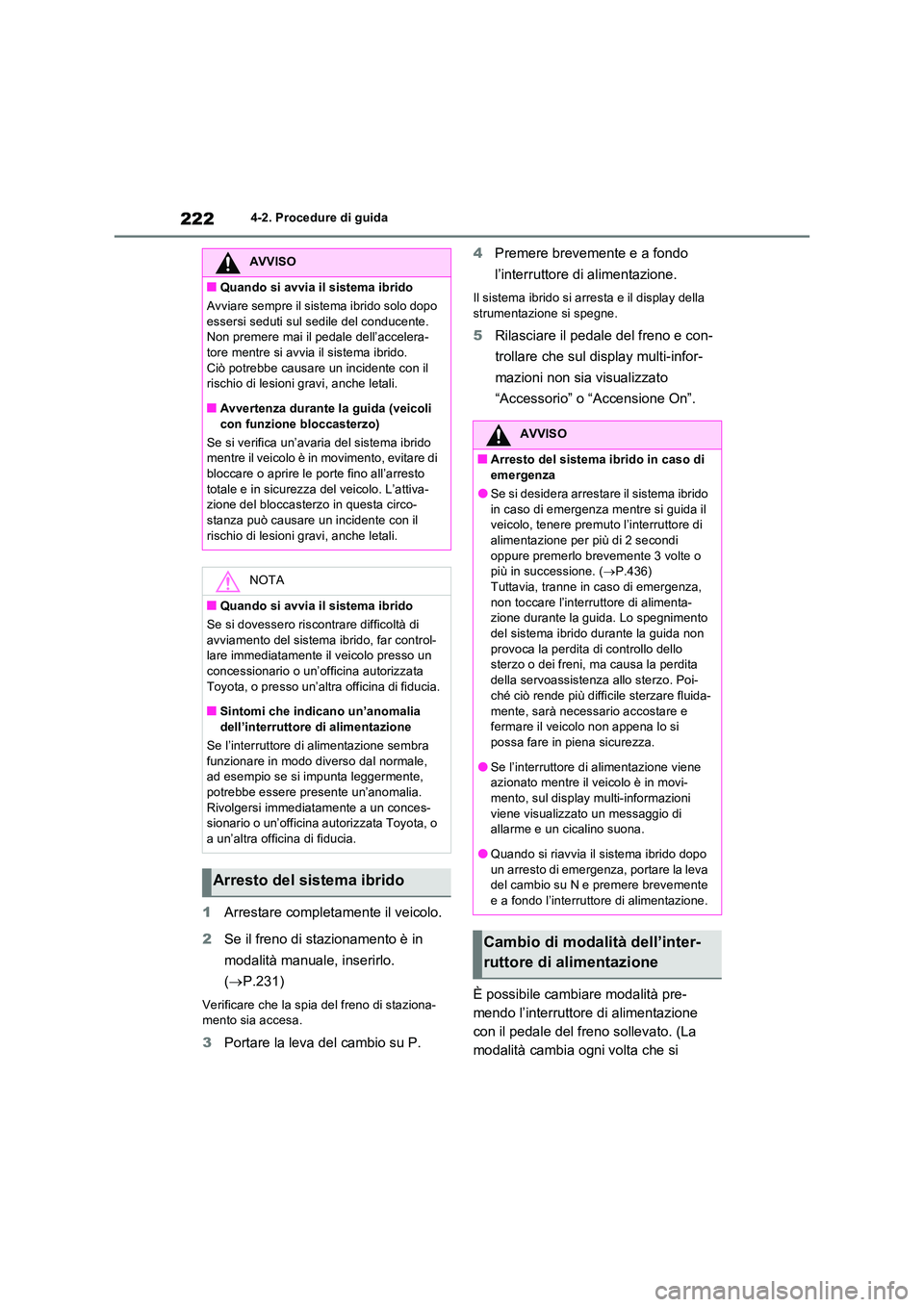 TOYOTA RAV4 2023  Manuale duso (in Italian) 2224-2. Procedure di guida
1Arrestare completamente il veicolo. 
2 Se il freno di stazionamento è in  
modalità manuale, inserirlo.  
( P.231)
Verificare che la spia del freno di staziona- mento 