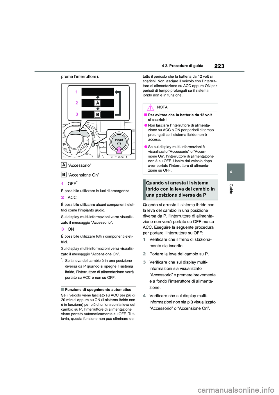TOYOTA RAV4 2023  Manuale duso (in Italian) 223
4 
4-2. Procedure di guida
Guida
preme l’interruttore). 
“Accessorio” 
“Accensione On” 
1 OFF*
È possibile utilizzare le luci di emergenza.
2ACC
È possibile utilizzare alcuni component