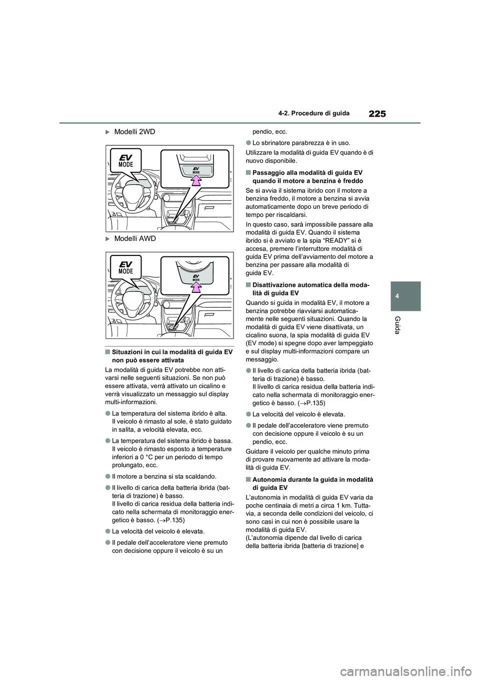 TOYOTA RAV4 2023  Manuale duso (in Italian) 225
4 4-2. Procedure di guida
Guida
Modelli 2WD
Modelli AWD
■Situazioni in cui la modalità di guida EV 
non può essere attivata
La modalità di guida EV potrebbe non atti-
varsi nelle seguen