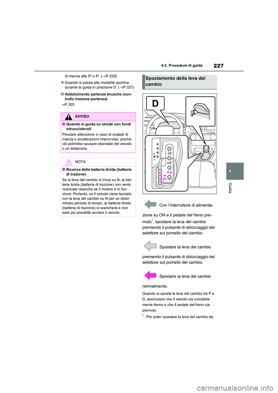 TOYOTA RAV4 2023  Manuale duso (in Italian) 227
4 
4-2. Procedure di guida
Guida
di marcia alla 5ª o 4ª. ( P.229)
●Quando si passa alla modalità sportiva  
durante la guida in posizione D. ( P.327)
■Addolcimento partenze brusche (c