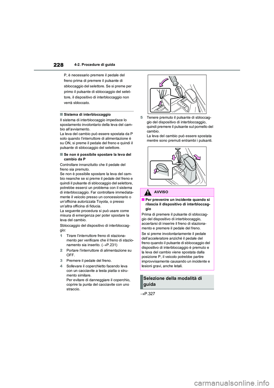 TOYOTA RAV4 2023  Manuale duso (in Italian) 2284-2. Procedure di guida 
P, è necessario premere il pedale del  
freno prima di premere il pulsante di 
sbloccaggio del selettore. Se si preme per 
primo il pulsante di sbloccaggio del selet-
tore