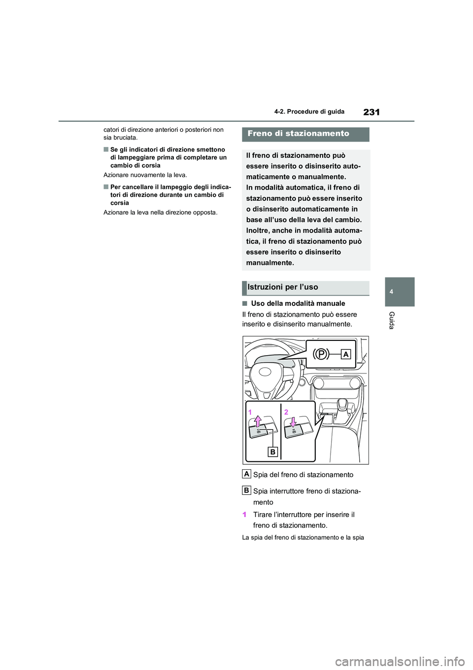 TOYOTA RAV4 2023  Manuale duso (in Italian) 231
4 
4-2. Procedure di guida
Guida
catori di direzione anteriori o posteriori non  sia bruciata.
■Se gli indicatori di direzione smettono di lampeggiare prima di completare un  
cambio di corsia 
