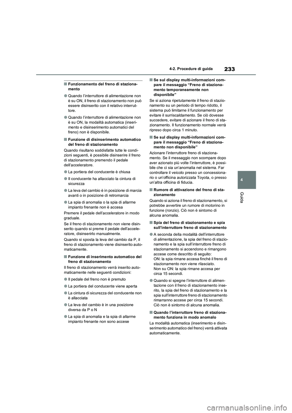 TOYOTA RAV4 2023  Manuale duso (in Italian) 233
4 4-2. Procedure di guida
Guida
■Funzionamento del freno di staziona-
mento
●Quando l’interruttore di alimentazione non 
è su ON, il freno di stazionamento non può 
essere disinserito con 
