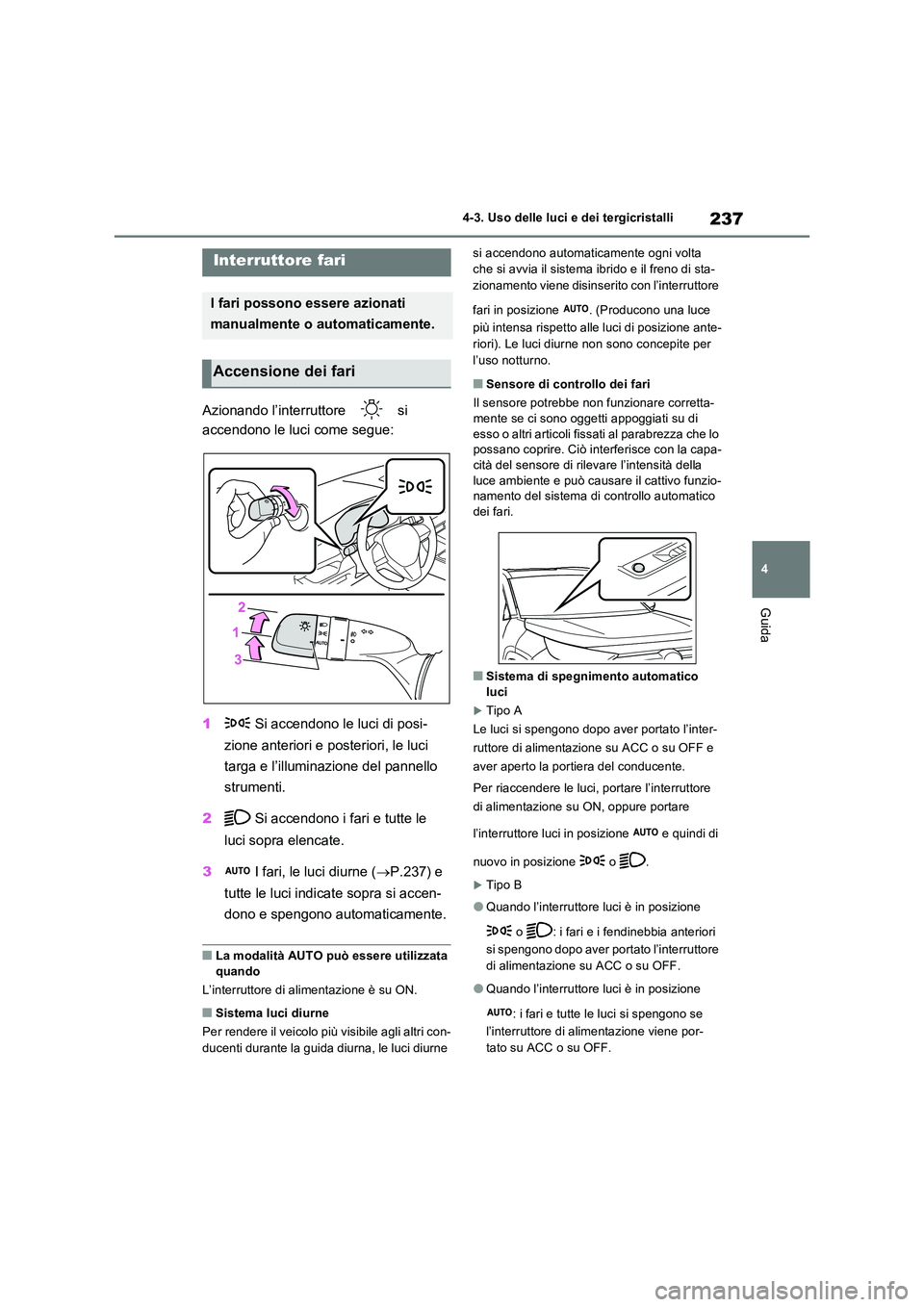 TOYOTA RAV4 2023  Manuale duso (in Italian) 237
4 
4-3. Uso delle luci e dei tergicristalli
Guida
4-3.Uso delle luci e dei tergicristalli
Azionando l’interruttore   si  
accendono le luci come segue: 
1  Si accendono le luci di posi- 
zione a