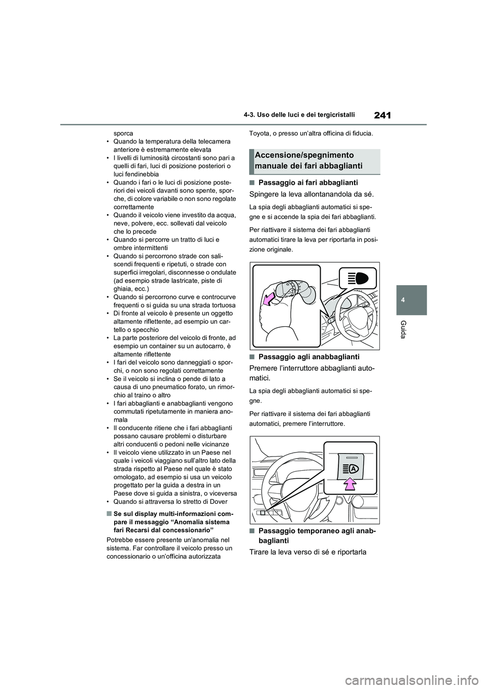 TOYOTA RAV4 2023  Manuale duso (in Italian) 241
4 4-3. Uso delle luci e dei tergicristalli
Guida
sporca
• Quando la temperatura della telecamera 
anteriore è estremamente elevata
• I livelli di luminosità circostanti sono pari a 
quelli d