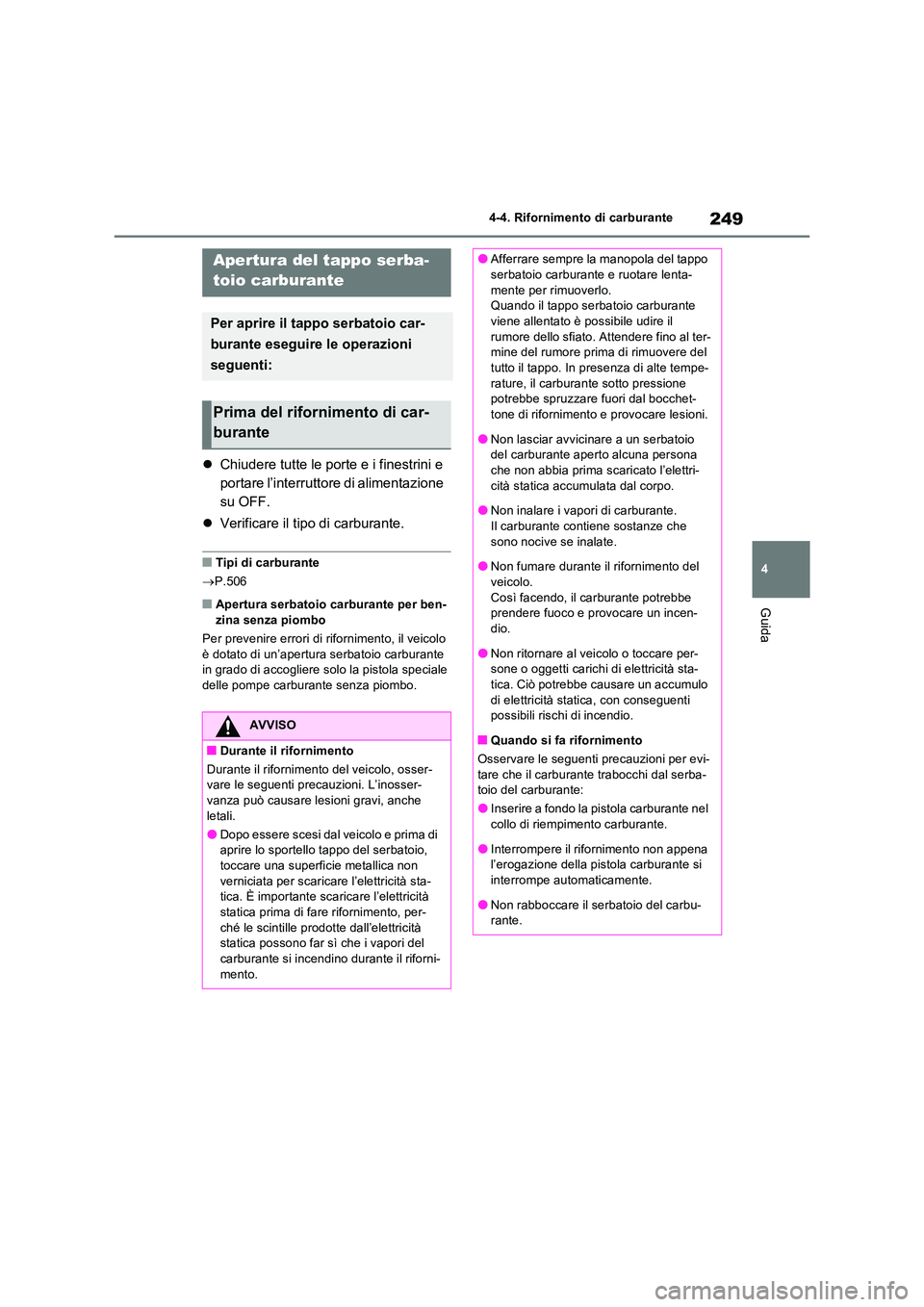 TOYOTA RAV4 2023  Manuale duso (in Italian) 249
4 
4-4. Rifornimento di carburante
Guida
4-4.Rifornime nto di carbura nte
 Chiudere tutte le porte e i finestrini e  
portare l’interruttore di alimentazione 
su OFF. 
 Verificare il tipo 