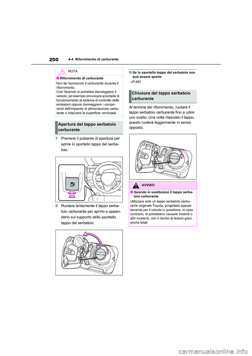 TOYOTA RAV4 2023  Manuale duso (in Italian) 2504-4. Rifornimento di carburante
1Premere il pulsante di apertura per  
aprire lo sportello tappo del serba- 
toio. 
2 Ruotare lentamente il tappo serba- 
toio carburante per aprirlo e appen- 
derlo