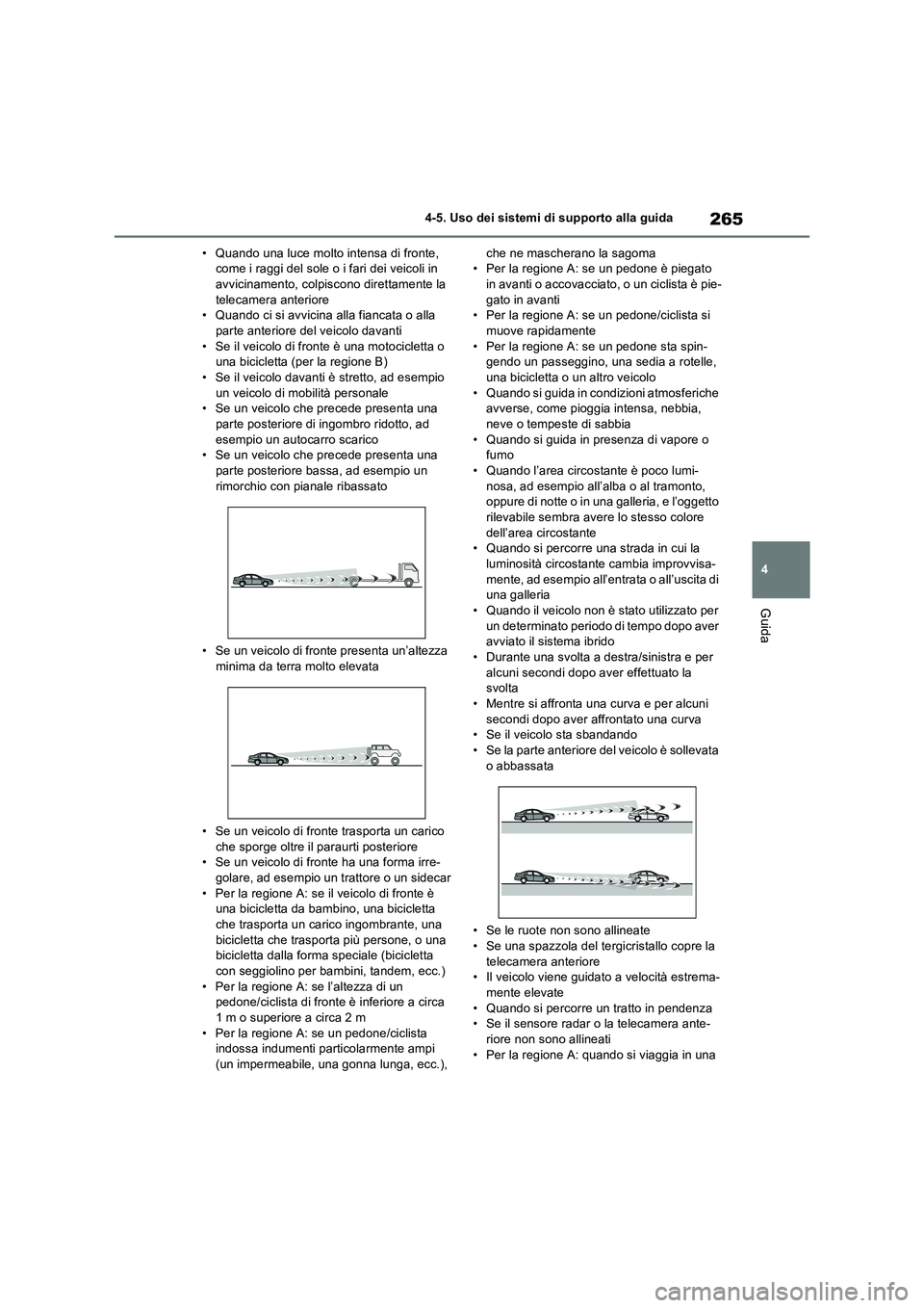 TOYOTA RAV4 2023  Manuale duso (in Italian) 265
4 4-5. Uso dei sistemi di supporto alla guida
Guida
• Quando una luce molto intensa di fronte, 
come i raggi del sole o i fari dei veicoli in 
avvicinamento, colpiscono direttamente la 
telecame