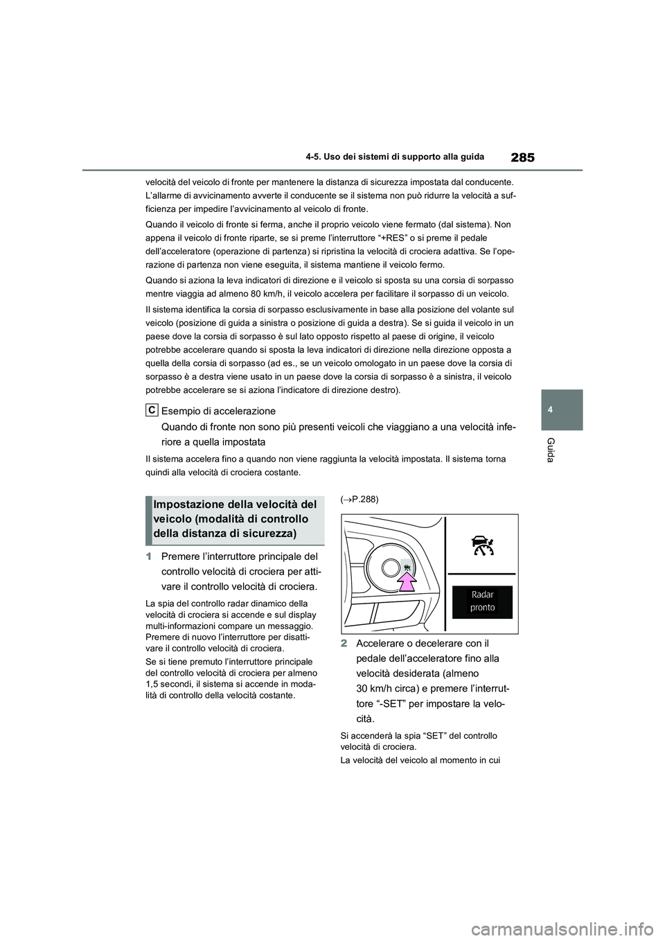 TOYOTA RAV4 2023  Manuale duso (in Italian) 285
4 4-5. Uso dei sistemi di supporto alla guida
Guida
velocità del veicolo di fronte per mantenere la distanza di sicurezza impostata dal conducente. 
L’allarme di avvicinamento avverte il conduc