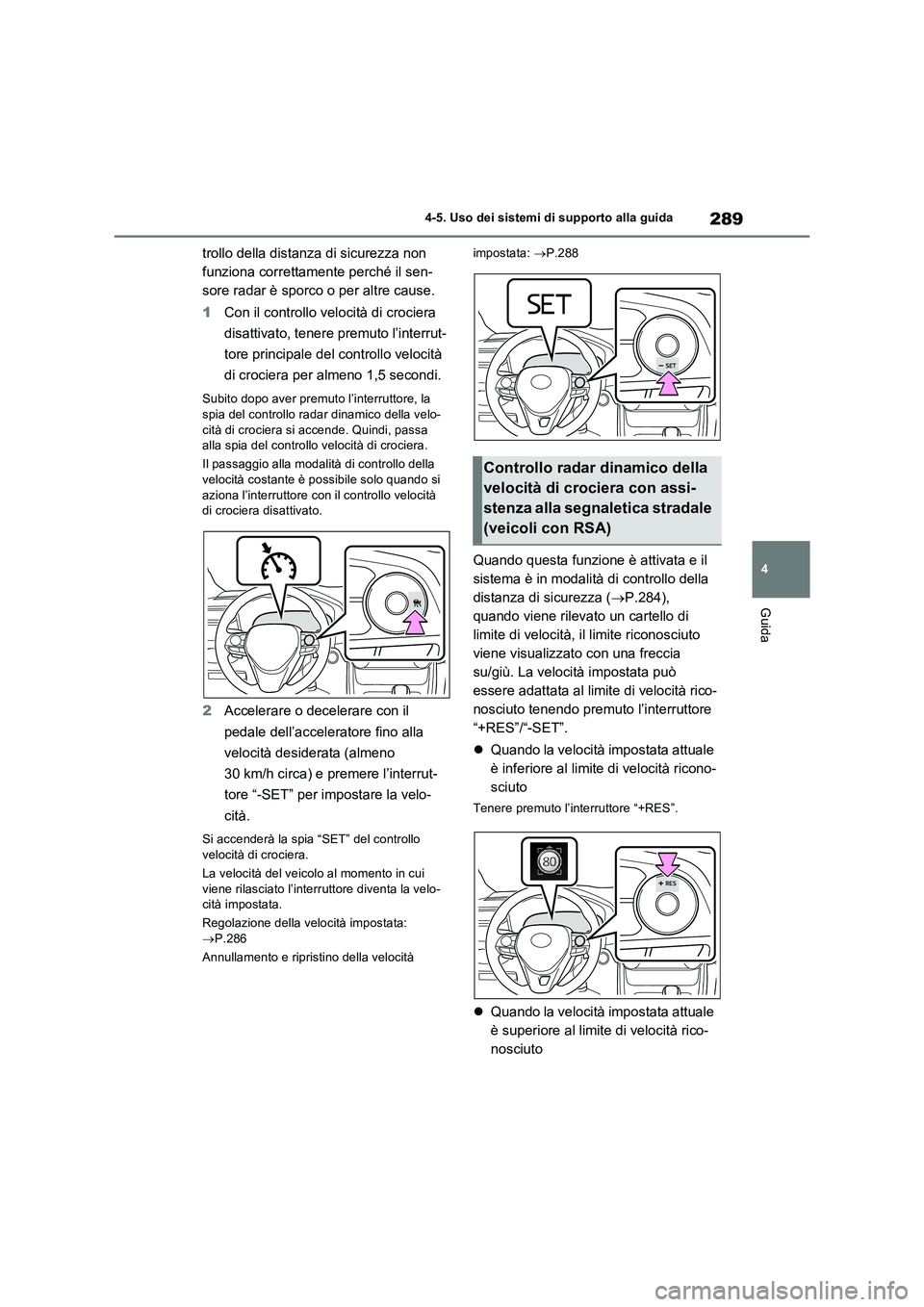 TOYOTA RAV4 2023  Manuale duso (in Italian) 289
4 4-5. Uso dei sistemi di supporto alla guida
Guida
trollo della distanza di sicurezza non 
funziona correttamente perché il sen-
sore radar è sporco o per altre cause.
1Con il controllo velocit
