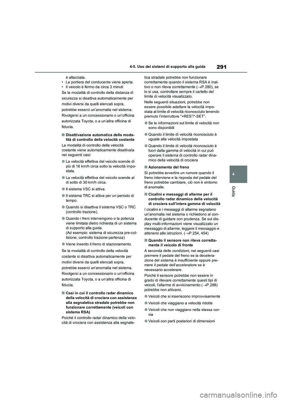 TOYOTA RAV4 2023  Manuale duso (in Italian) 291
4 4-5. Uso dei sistemi di supporto alla guida
Guida
è allacciata.
• La portiera del conducente viene aperta.
• Il veicolo è fermo da circa 3 minuti
Se la modalità di controllo della distanz