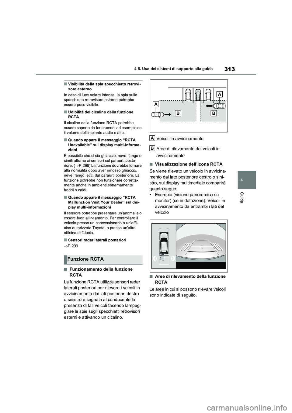 TOYOTA RAV4 2023  Manuale duso (in Italian) 313
4 4-5. Uso dei sistemi di supporto alla guida
Guida
■Visibilità della spia specchietto retrovi-
sore esterno
In caso di luce solare intensa, la spia sullo 
specchietto retrovisore esterno potre