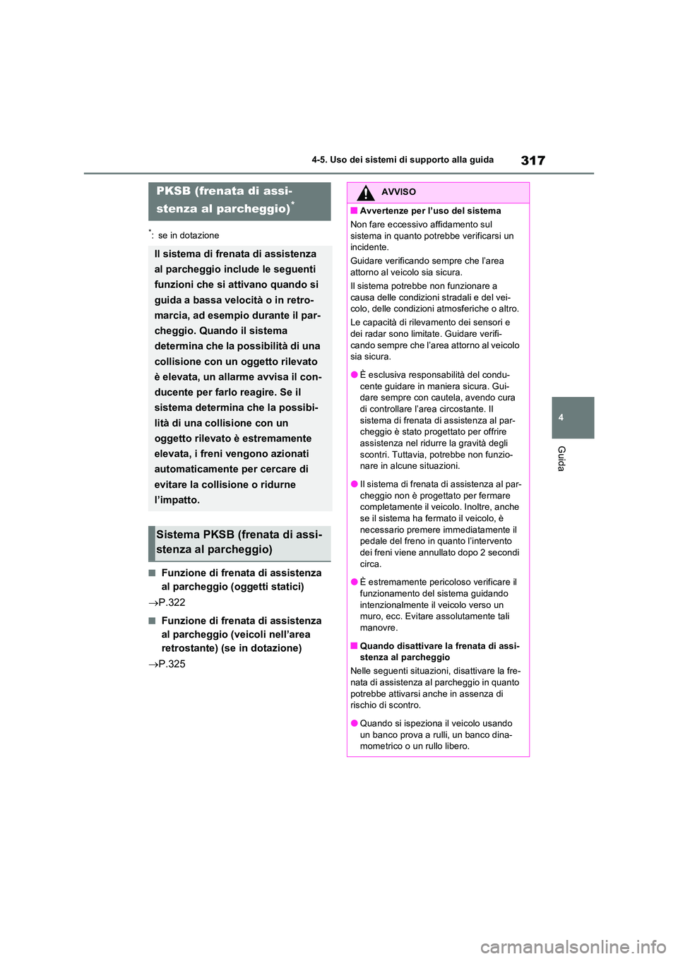 TOYOTA RAV4 2023  Manuale duso (in Italian) 317
4 
4-5. Uso dei sistemi di supporto alla guida
Guida
*: se in dotazione
■Funzione di frenata di assistenza  
al parcheggio (oggetti statici) 
 P.322
■Funzione di frenata di assistenza  
al 