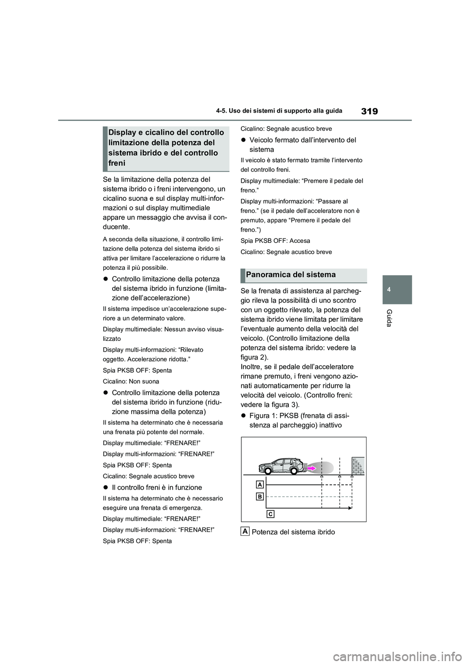 TOYOTA RAV4 2023  Manuale duso (in Italian) 319
4 4-5. Uso dei sistemi di supporto alla guida
Guida
Se la limitazione della potenza del 
sistema ibrido o i freni intervengono, un 
cicalino suona e sul display multi-infor-
mazioni o sul display 