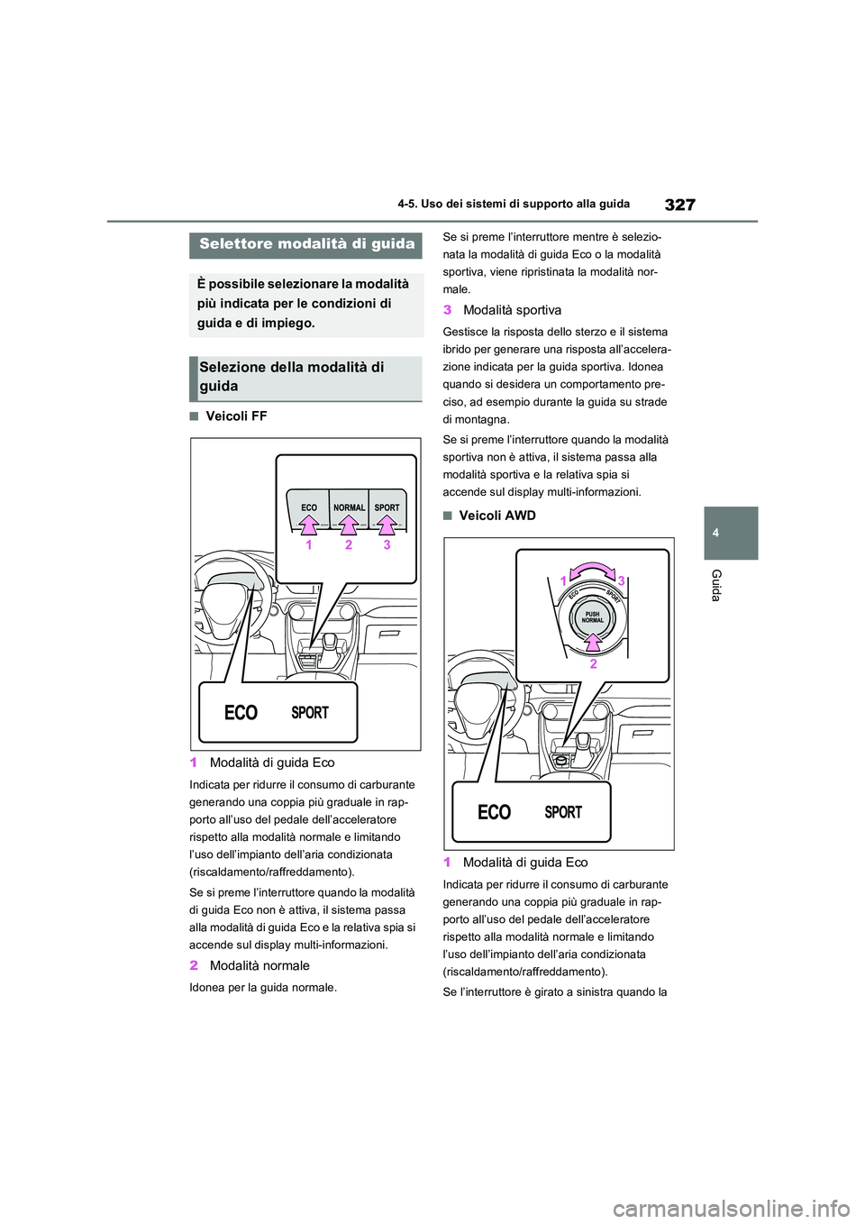 TOYOTA RAV4 2023  Manuale duso (in Italian) 327
4 
4-5. Uso dei sistemi di supporto alla guida
Guida
■Veicoli FF 
1 Modalità di guida Eco
Indicata per ridurre il consumo di carburante  
generando una coppia più graduale in rap-
porto all’