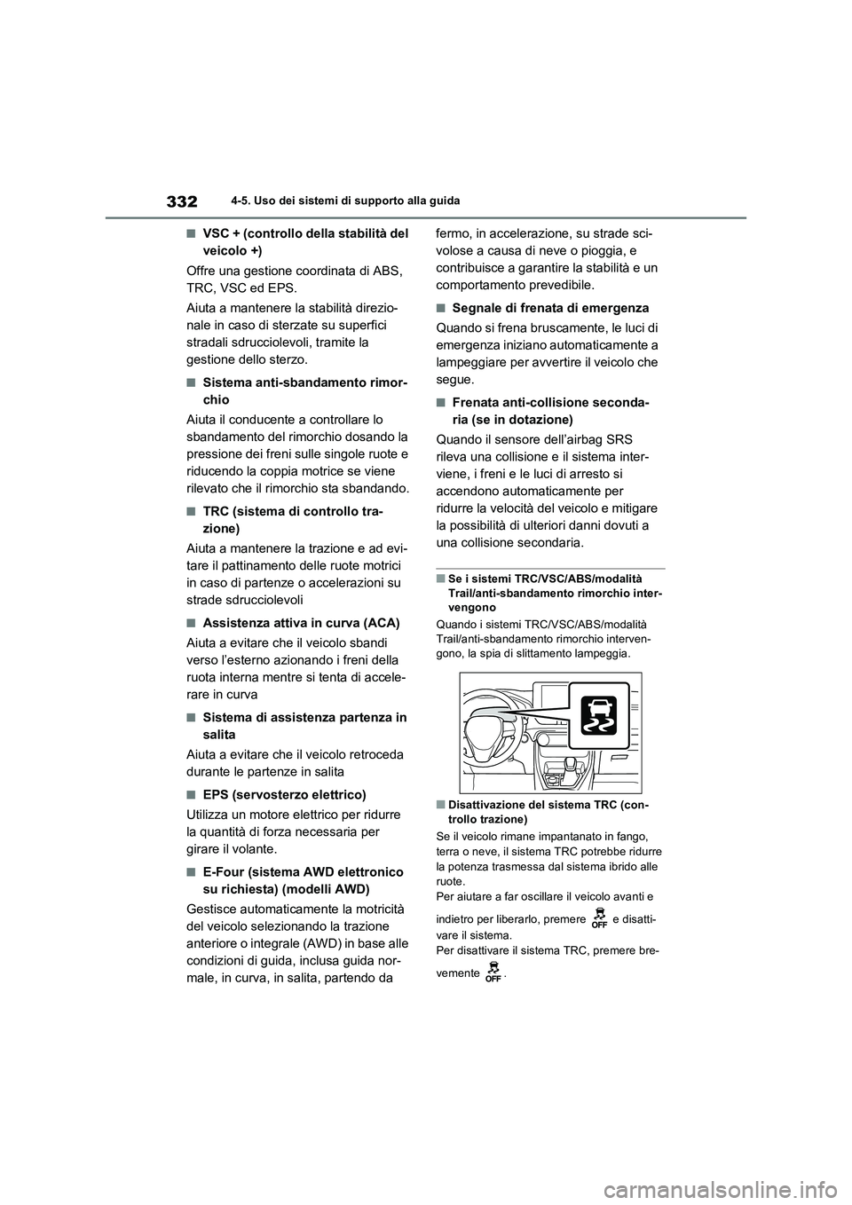 TOYOTA RAV4 2023  Manuale duso (in Italian) 3324-5. Uso dei sistemi di supporto alla guida
■VSC + (controllo della stabilità del 
veicolo +)
Offre una gestione coordinata di ABS, 
TRC, VSC ed EPS.
Aiuta a mantenere la stabilità direzio-
nal