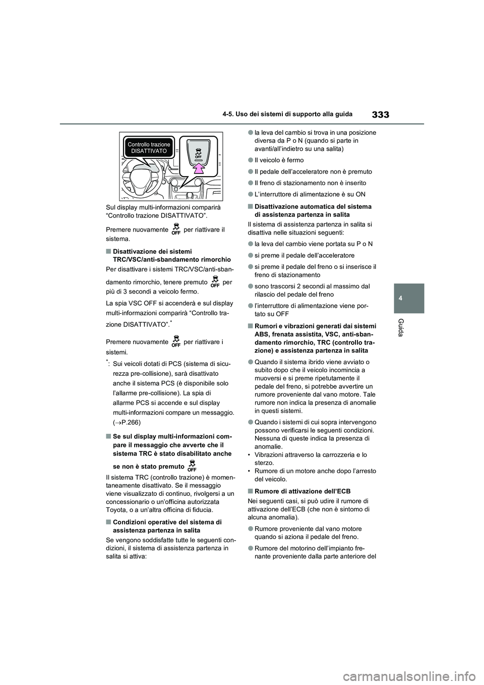 TOYOTA RAV4 2023  Manuale duso (in Italian) 333
4 4-5. Uso dei sistemi di supporto alla guida
Guida
Sul display multi-informazioni comparirà 
“Controllo trazione DISATTIVATO”.
Premere nuovamente   per riattivare il 
sistema.
■Disattivazi