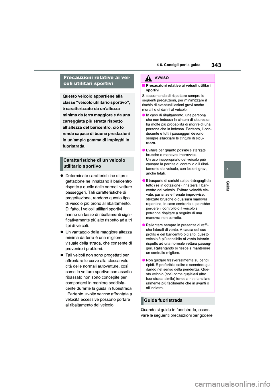 TOYOTA RAV4 2023  Manuale duso (in Italian) 343
4 
4-6. Consigli per la guida
Guida Determinate caratteristiche di pro- 
gettazione ne innalzano il baricentro 
rispetto a quello delle normali vetture 
passeggeri. Tali caratteristiche di 
pro