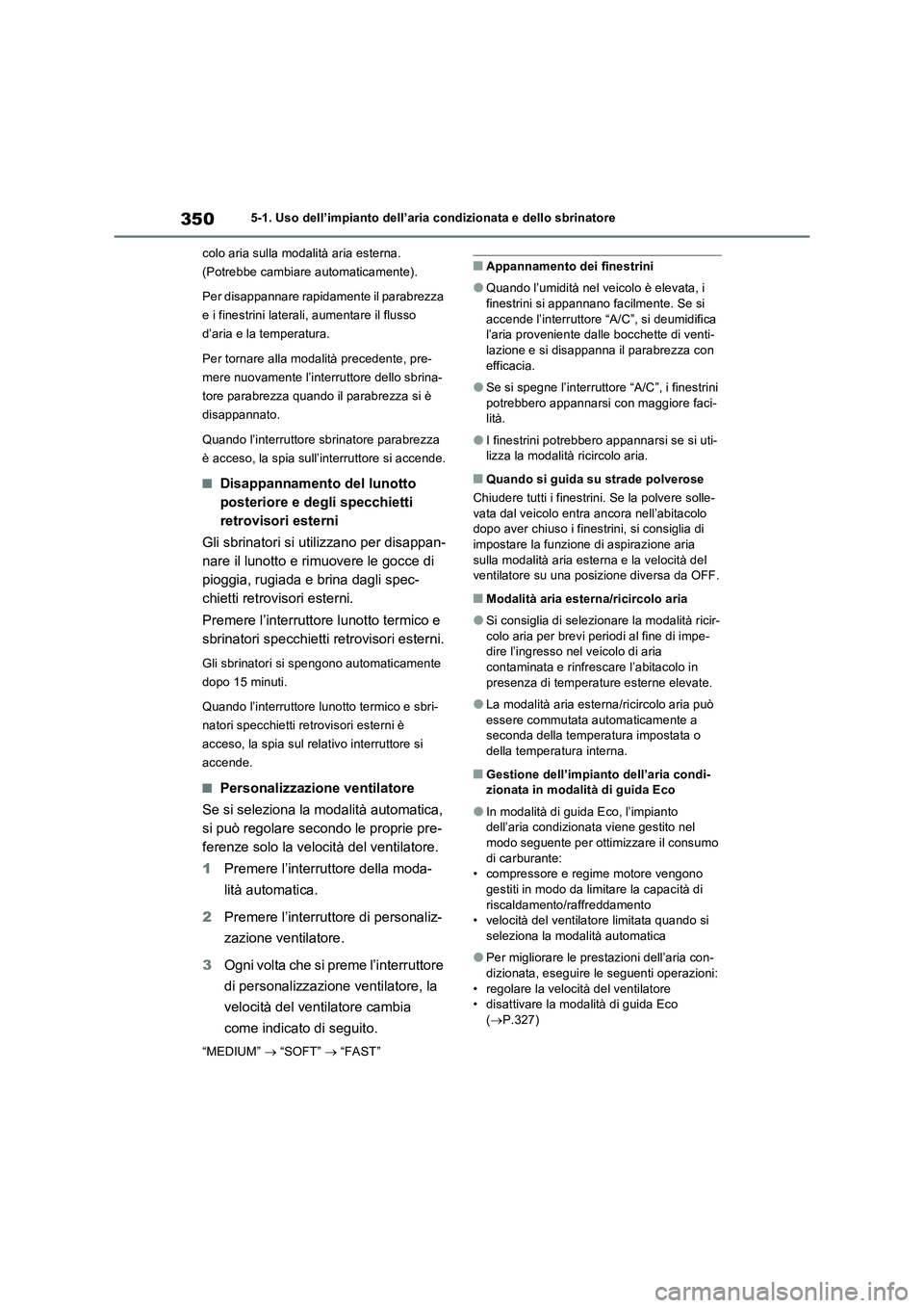 TOYOTA RAV4 2023  Manuale duso (in Italian) 3505-1. Uso dell’impianto dell’aria condizionata e dello sbrinatore
colo aria sulla modalità aria esterna. 
(Potrebbe cambiare automaticamente).
Per disappannare rapidamente il parabrezza 
e i fi
