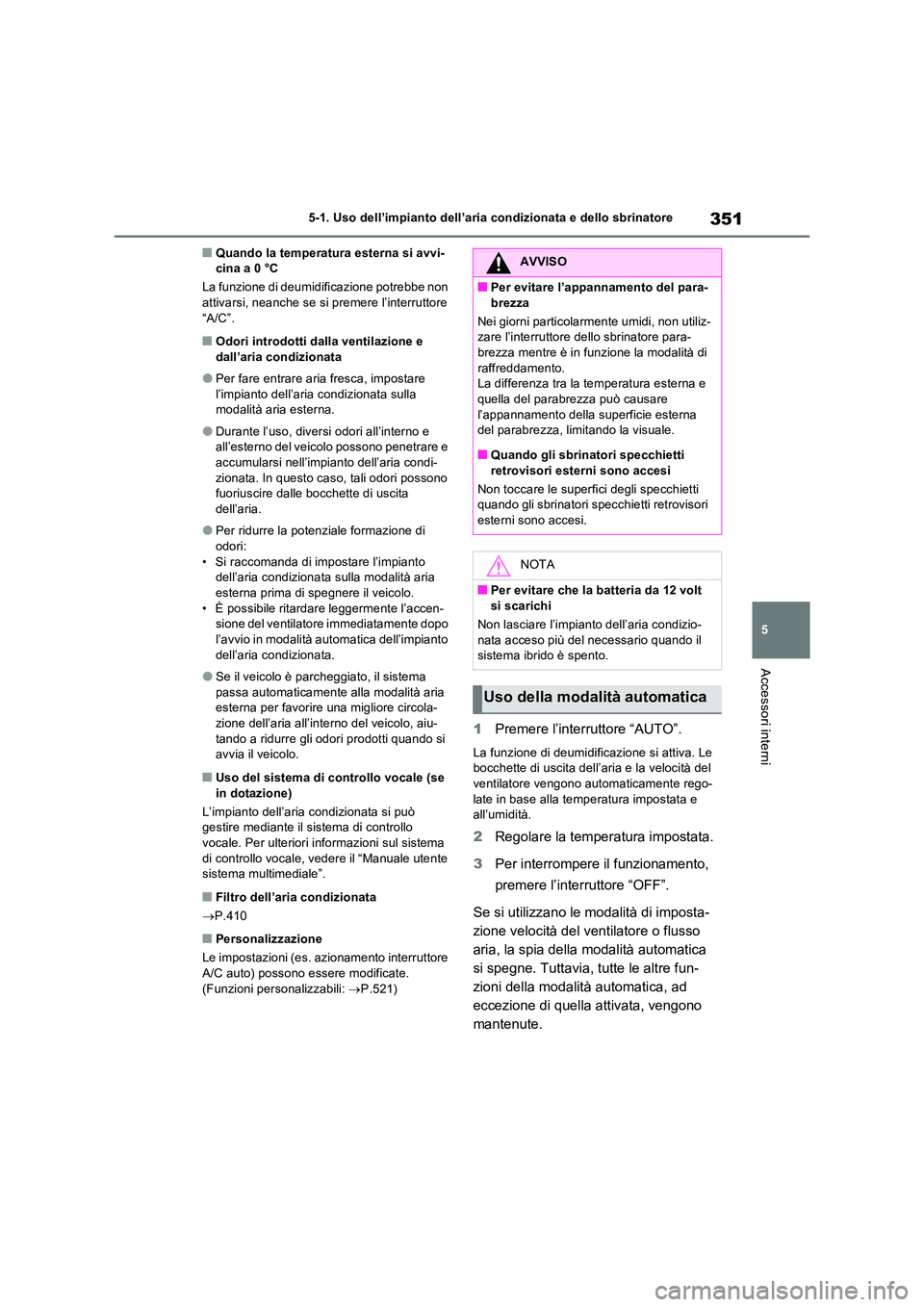 TOYOTA RAV4 2023  Manuale duso (in Italian) 351
5 
5-1. Uso dell’impianto dell’aria condizionata e dello sbrinatore
Accessori interni
■Quando la temperatura esterna si avvi- cina a 0 °C 
La funzione di deumidificazione potrebbe non  atti