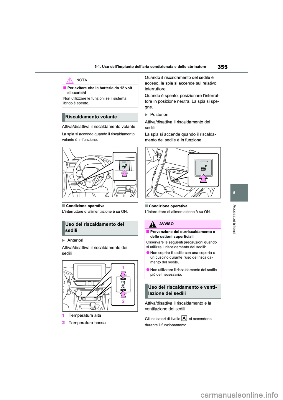 TOYOTA RAV4 2023  Manuale duso (in Italian) 355
5 
5-1. Uso dell’impianto dell’aria condizionata e dello sbrinatore
Accessori interni
Attiva/disattiva il riscaldamento volante
La spia si accende quando il riscaldamento  
volante è in funzi