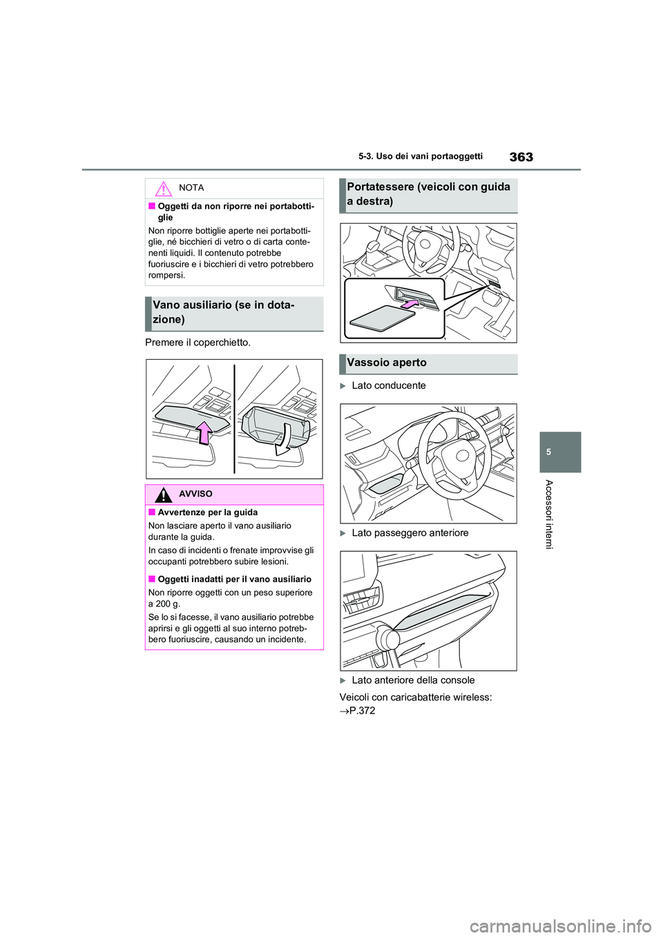 TOYOTA RAV4 2023  Manuale duso (in Italian) 363
5 
5-3. Uso dei vani portaoggetti
Accessori interni
Premere il coperchietto.
Lato conducente
Lato passeggero anteriore
Lato anteriore della console 
Veicoli con caricabatterie wireless:  