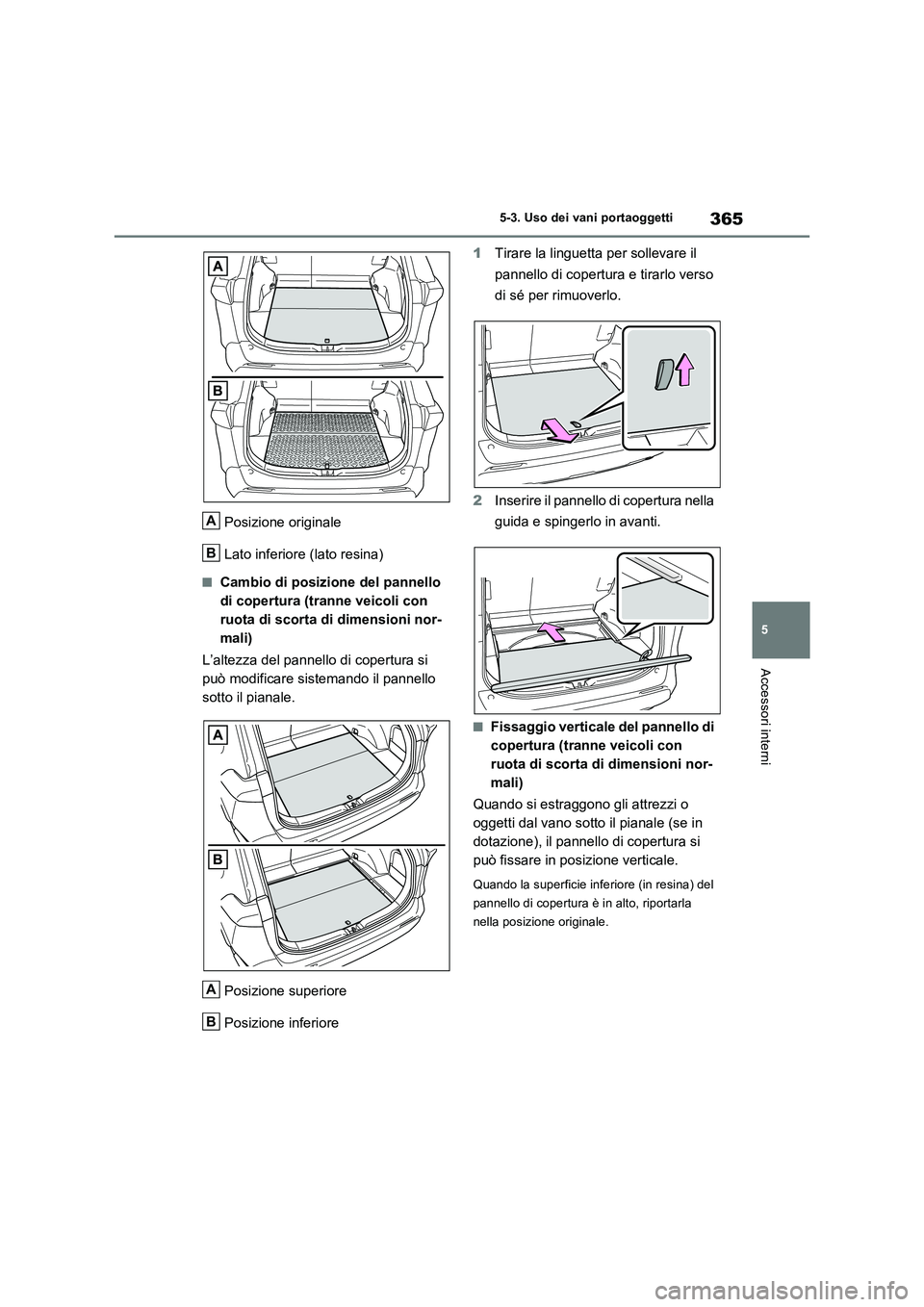 TOYOTA RAV4 2023  Manuale duso (in Italian) 365
5 5-3. Uso dei vani portaoggetti
Accessori interni
Posizione originale
Lato inferiore (lato resina)
■Cambio di posizione del pannello 
di copertura (tranne veicoli con 
ruota di scorta di dimens
