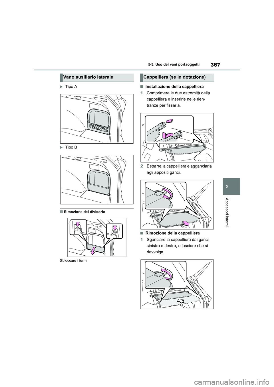 TOYOTA RAV4 2023  Manuale duso (in Italian) 367
5 5-3. Uso dei vani portaoggetti
Accessori interni
Tipo A
Tipo B
■Rimozione del divisorio
Sbloccare i fermi
■Installazione della cappelliera
1Comprimere le due estremità della 
cappelli