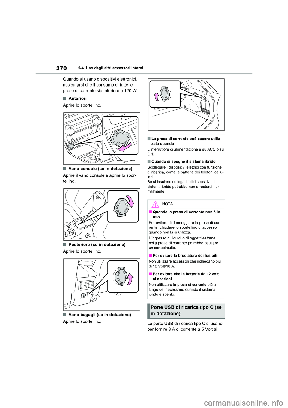TOYOTA RAV4 2023  Manuale duso (in Italian) 3705-4. Uso degli altri accessori interni
Quando si usano dispositivi elettronici,  
assicurarsi che il consumo di tutte le 
prese di corrente sia inferiore a 120 W.
■Anteriori 
Aprire lo sportellin