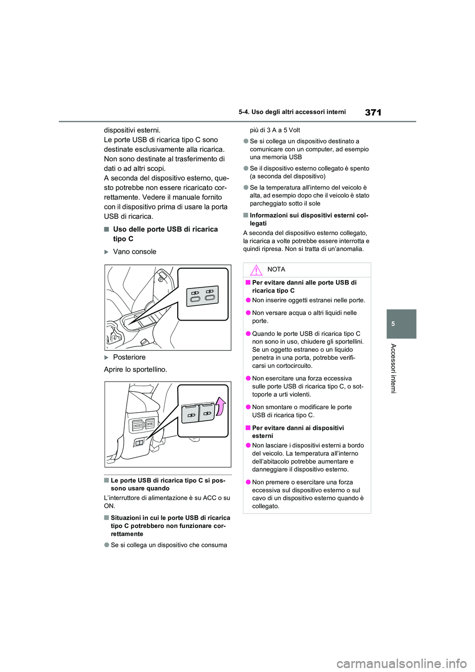 TOYOTA RAV4 2023  Manuale duso (in Italian) 371
5 
5-4. Uso degli altri accessori interni
Accessori interni
dispositivi esterni. 
Le porte USB di ricarica tipo C sono 
destinate esclusivamente alla ricarica. 
Non sono destinate al trasferimento