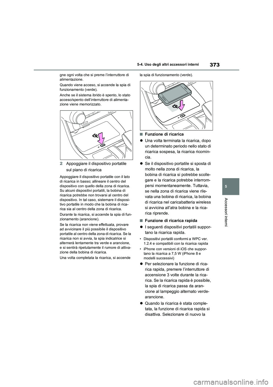 TOYOTA RAV4 2023  Manuale duso (in Italian) 373
5 5-4. Uso degli altri accessori interni
Accessori interni
gne ogni volta che si preme l’interruttore di 
alimentazione.
Quando viene acceso, si accende la spia di 
funzionamento (verde).
Anche 