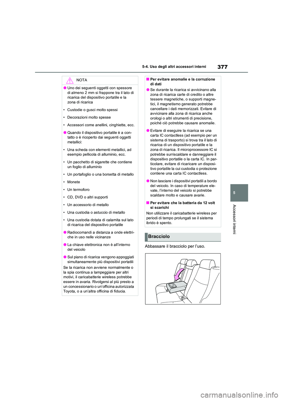 TOYOTA RAV4 2023  Manuale duso (in Italian) 377
5 
5-4. Uso degli altri accessori interni
Accessori interni
Abbassare il bracciolo per l’uso.
NOTA
●Uno dei seguenti oggetti con spessore  
di almeno 2 mm si frappone tra il lato di  ricarica 