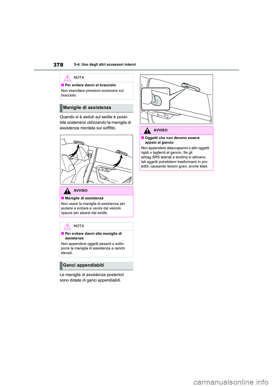TOYOTA RAV4 2023  Manuale duso (in Italian) 3785-4. Uso degli altri accessori interni
Quando si è seduti sul sedile è possi- 
bile sostenersi utilizzando la maniglia di 
assistenza montata sul soffitto. 
Le maniglie di assistenza posteriori  