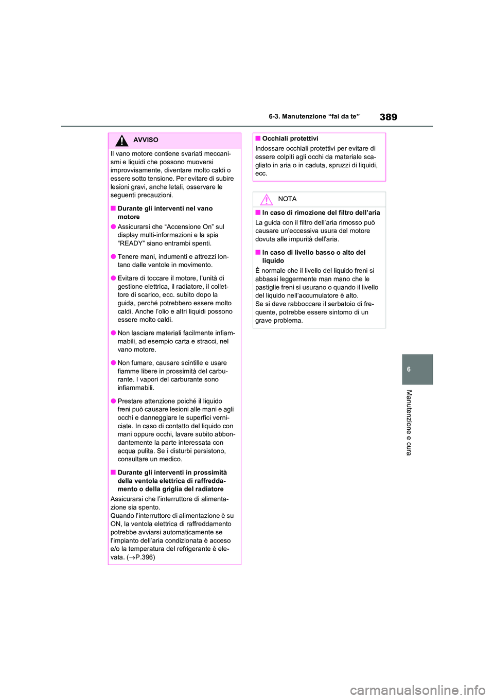 TOYOTA RAV4 2023  Manuale duso (in Italian) 389
6 
6-3. Manutenzione “fai da te”
Manutenzione e cura
AVVISO
Il vano motore contiene svariati meccani- 
smi e liquidi che possono muoversi  improvvisamente, diventare molto caldi o essere sotto