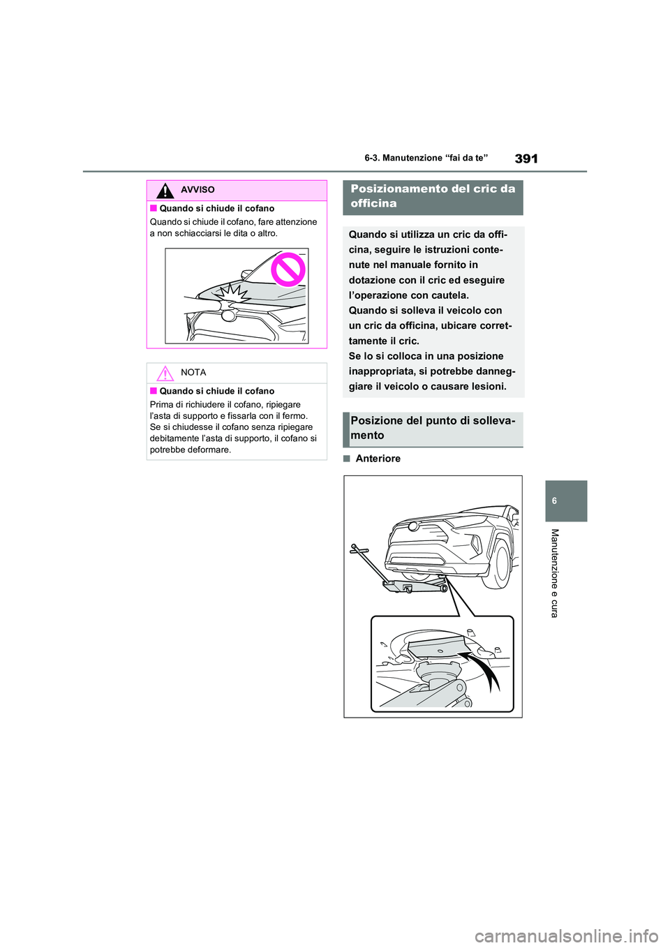 TOYOTA RAV4 2023  Manuale duso (in Italian) 391
6 
6-3. Manutenzione “fai da te”
Manutenzione e cura
■Anteriore
AVVISO
■Quando si chiude il cofano 
Quando si chiude il cofano, fare attenzione  
a non schiacciarsi le dita o altro.
NOTA
