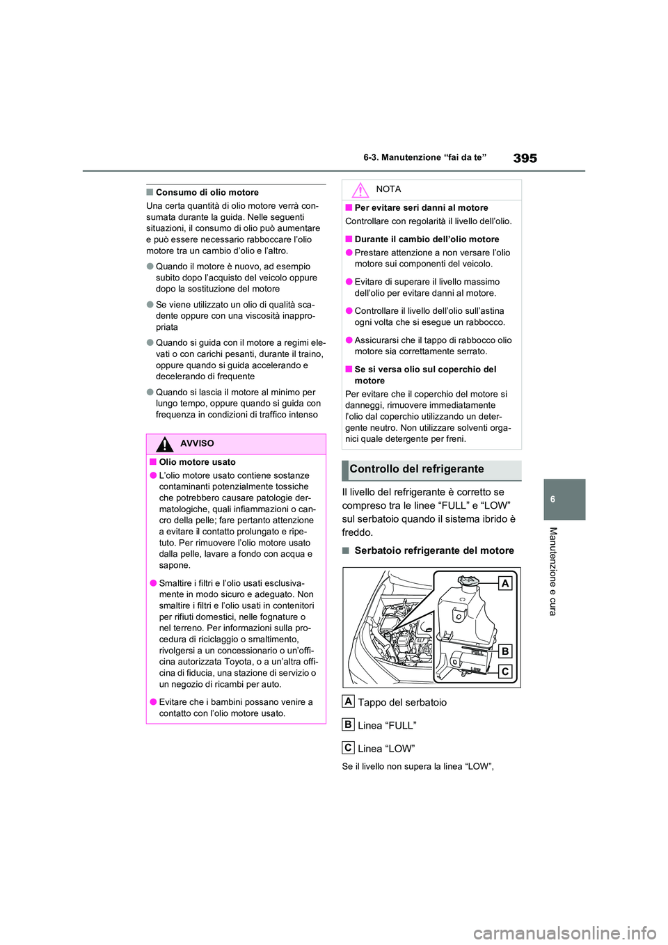 TOYOTA RAV4 2023  Manuale duso (in Italian) 395
6 
6-3. Manutenzione “fai da te”
Manutenzione e cura
■Consumo di olio motore 
Una certa quantità di olio motore verrà con- sumata durante la guida. Nelle seguenti situazioni, il consumo di