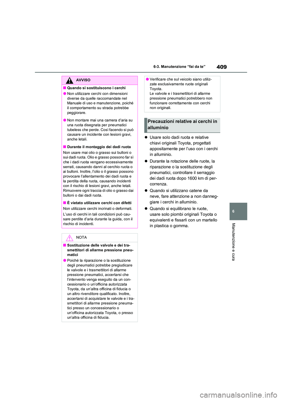 TOYOTA RAV4 2023  Manuale duso (in Italian) 409
6 
6-3. Manutenzione “fai da te”
Manutenzione e cura
 Usare solo dadi ruota e relative  
chiavi originali Toyota, progettati 
appositamente per l’uso con i cerchi 
in alluminio. 
 Dura