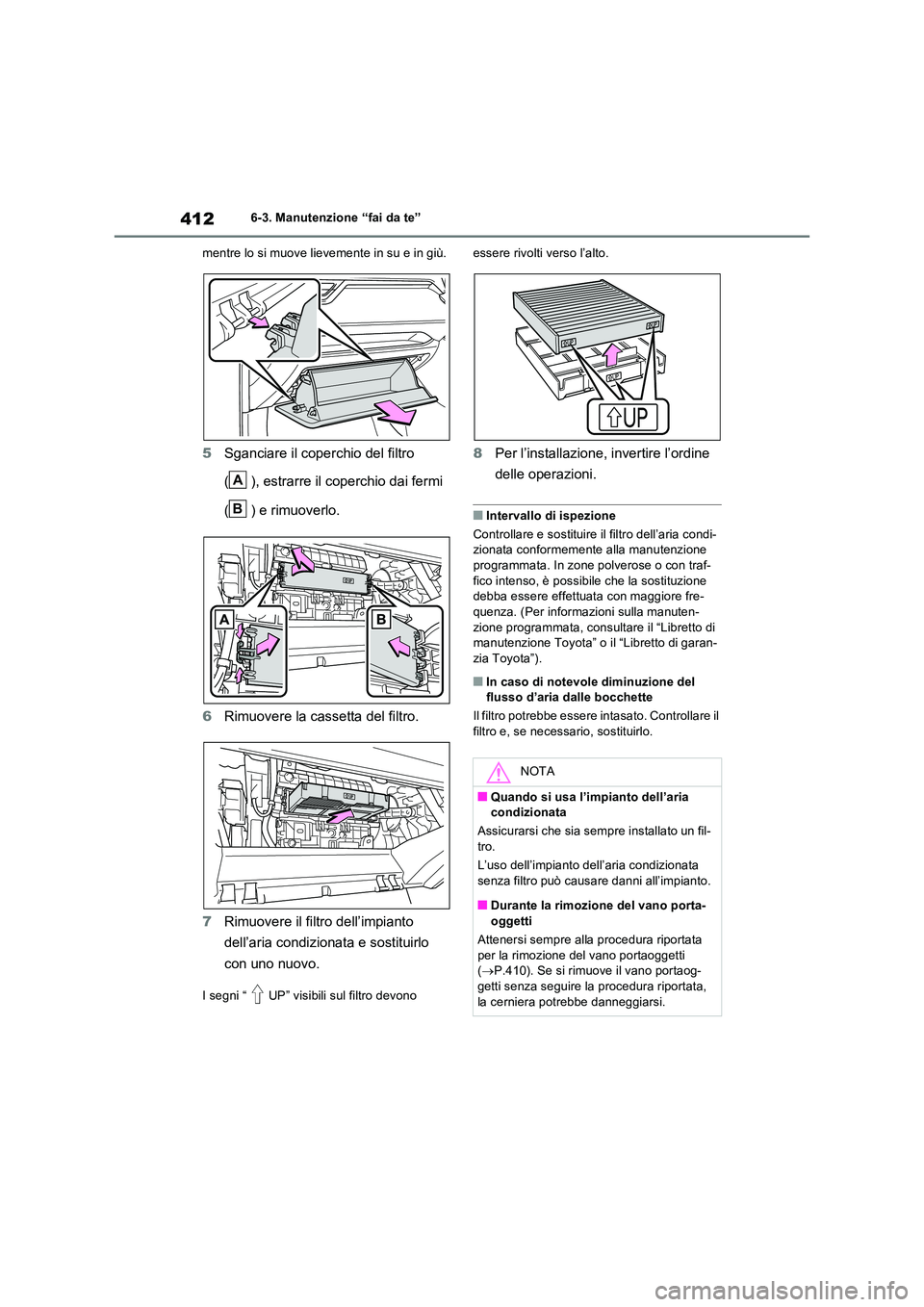 TOYOTA RAV4 2023  Manuale duso (in Italian) 4126-3. Manutenzione “fai da te” 
mentre lo si muove lievemente in su e in giù.
5 Sganciare il coperchio del filtro  
( ), estrarre il coperchio dai fermi  
( ) e rimuoverlo. 
6 Rimuovere la cass