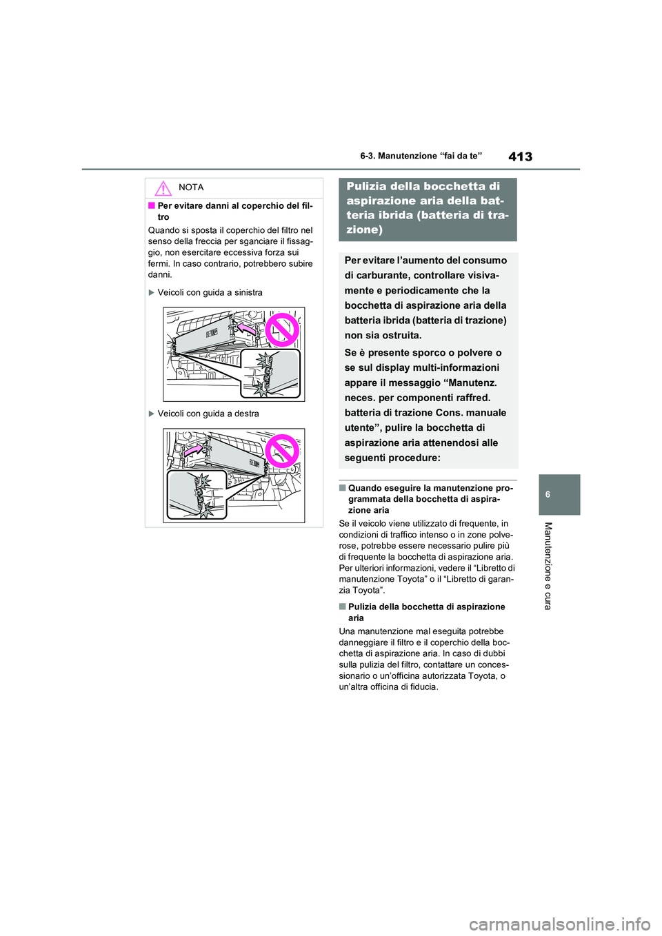TOYOTA RAV4 2023  Manuale duso (in Italian) 413
6 
6-3. Manutenzione “fai da te”
Manutenzione e cura
■Quando eseguire la  manutenzione pro- grammata della bocchetta di aspira-zione aria 
Se il veicolo viene utilizzato di frequente, in  
c