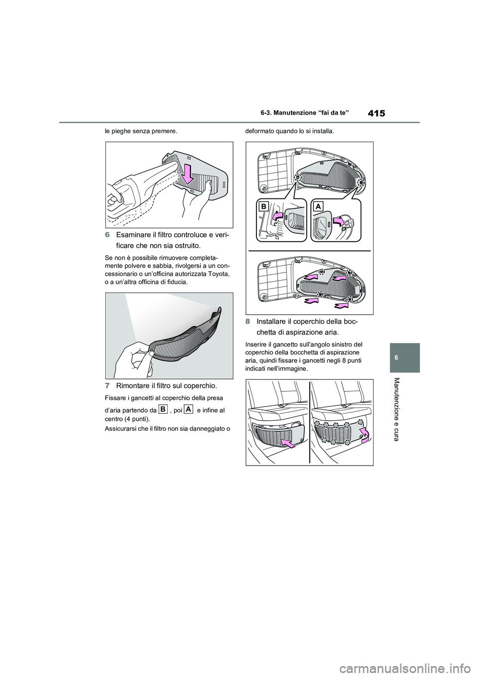 TOYOTA RAV4 2023  Manuale duso (in Italian) 415
6 6-3. Manutenzione “fai da te”
Manutenzione e cura
le pieghe senza premere.
6Esaminare il filtro controluce e veri-
ficare che non sia ostruito.
Se non è possibile rimuovere completa-
mente 