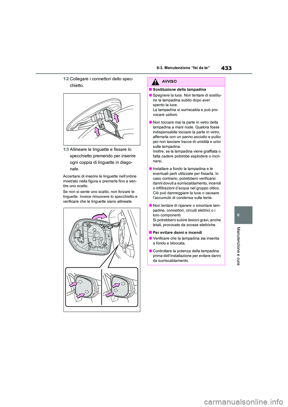 TOYOTA RAV4 2023  Manuale duso (in Italian) 433
6 
6-3. Manutenzione “fai da te”
Manutenzione e cura
12 Collegare i connettori dello spec- 
chietto. 
13 Allineare le linguette e fissare lo  
specchietto premendo per inserire  
ogni coppia d
