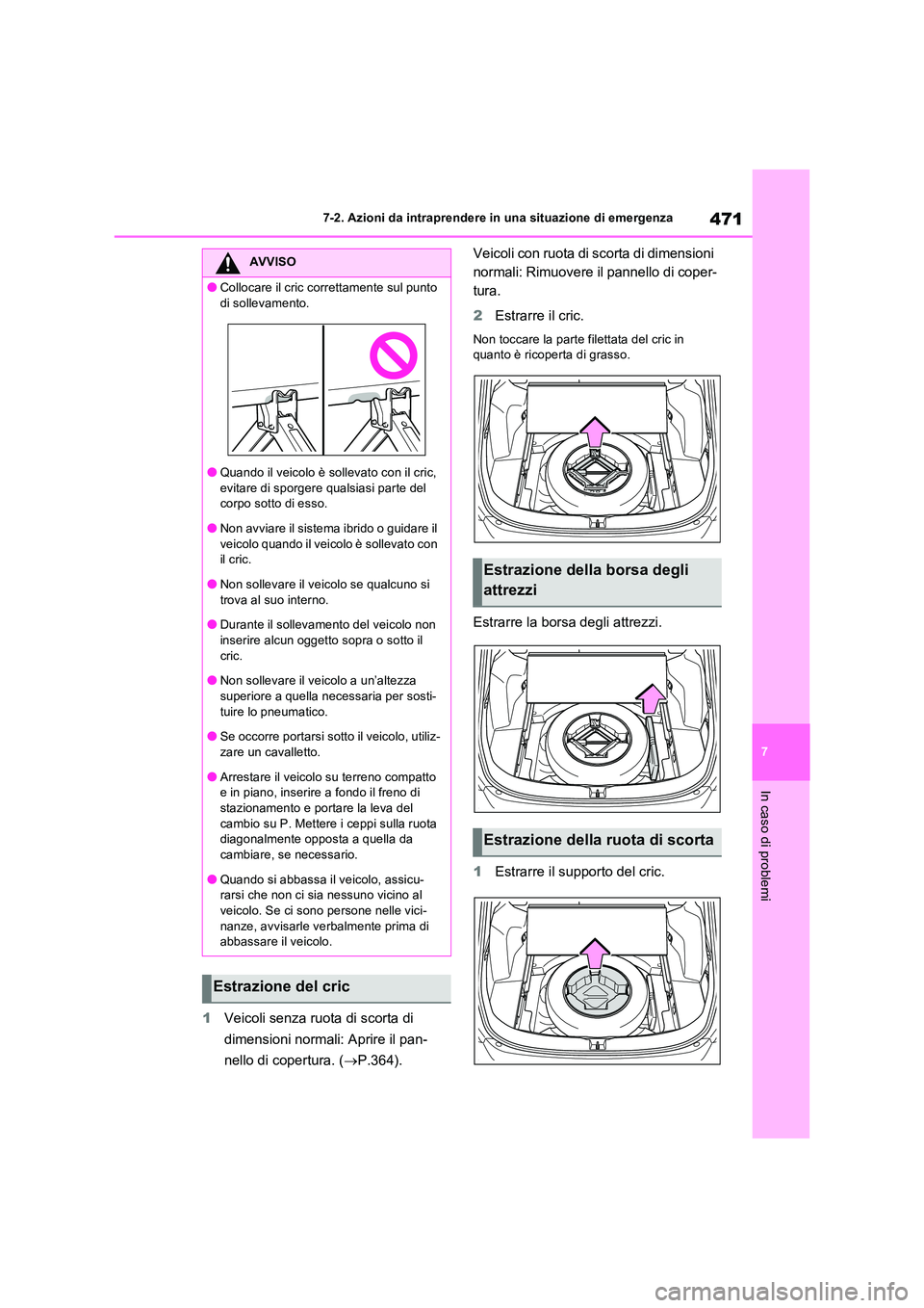 TOYOTA RAV4 2023  Manuale duso (in Italian) 471
7 
7-2. Azioni da intraprendere in una situazione di emergenza
In caso di problemi
1 Veicoli senza ruota di scorta di  
dimensioni normali: Aprire il pan- 
nello di copertura. ( P.364). 
Veicol