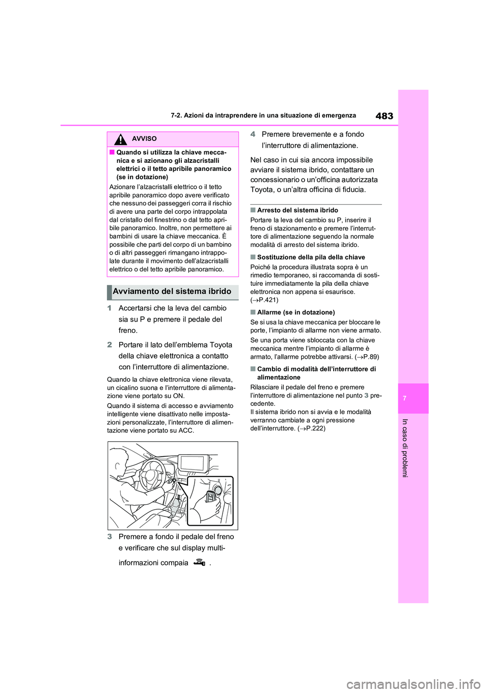 TOYOTA RAV4 2023  Manuale duso (in Italian) 483
7 
7-2. Azioni da intraprendere in una situazione di emergenza
In caso di problemi
1 Accertarsi che la leva del cambio  
sia su P e premere il pedale del  
freno. 
2 Portare il lato dell’emblema