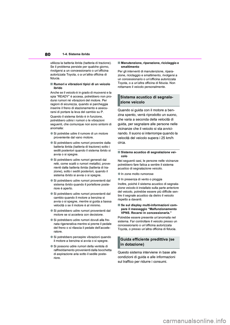 TOYOTA RAV4 2023  Manuale duso (in Italian) 801-4. Sistema ibrido 
utilizza la batteria ibrida (batteria di trazione).  Se il problema persiste per qualche giorno, rivolgersi a un concessionario o un’officina  
autorizzata Toyota, o a un’al