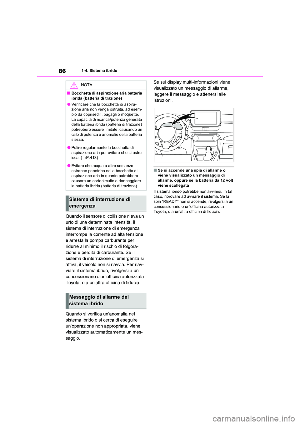 TOYOTA RAV4 2023  Manuale duso (in Italian) 861-4. Sistema ibrido
Quando il sensore di collisione rileva un  
urto di una determinata intensità, il 
sistema di interruzione di emergenza 
interrompe la corrente ad alta tensione 
e arresta la po
