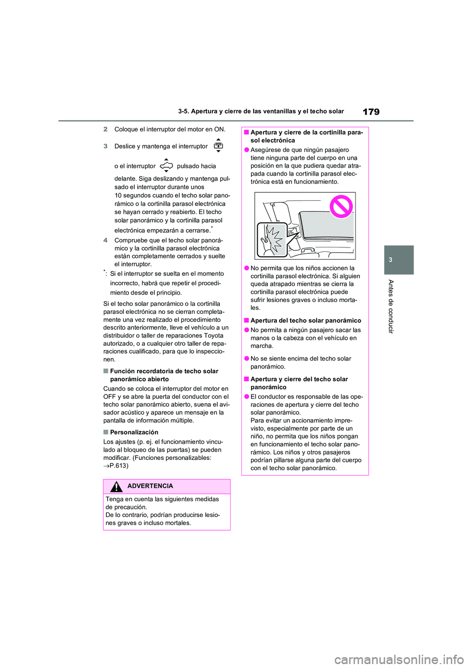 TOYOTA RAV4 2022  Manual del propietario (in Spanish) 179
3 
3-5. Apertura y cierre de las ventanillas y el techo solar
Antes de conducir
2 Coloque el interruptor del motor en ON. 
3 Deslice y mantenga el interruptor    
o el interruptor   pulsado hacia 