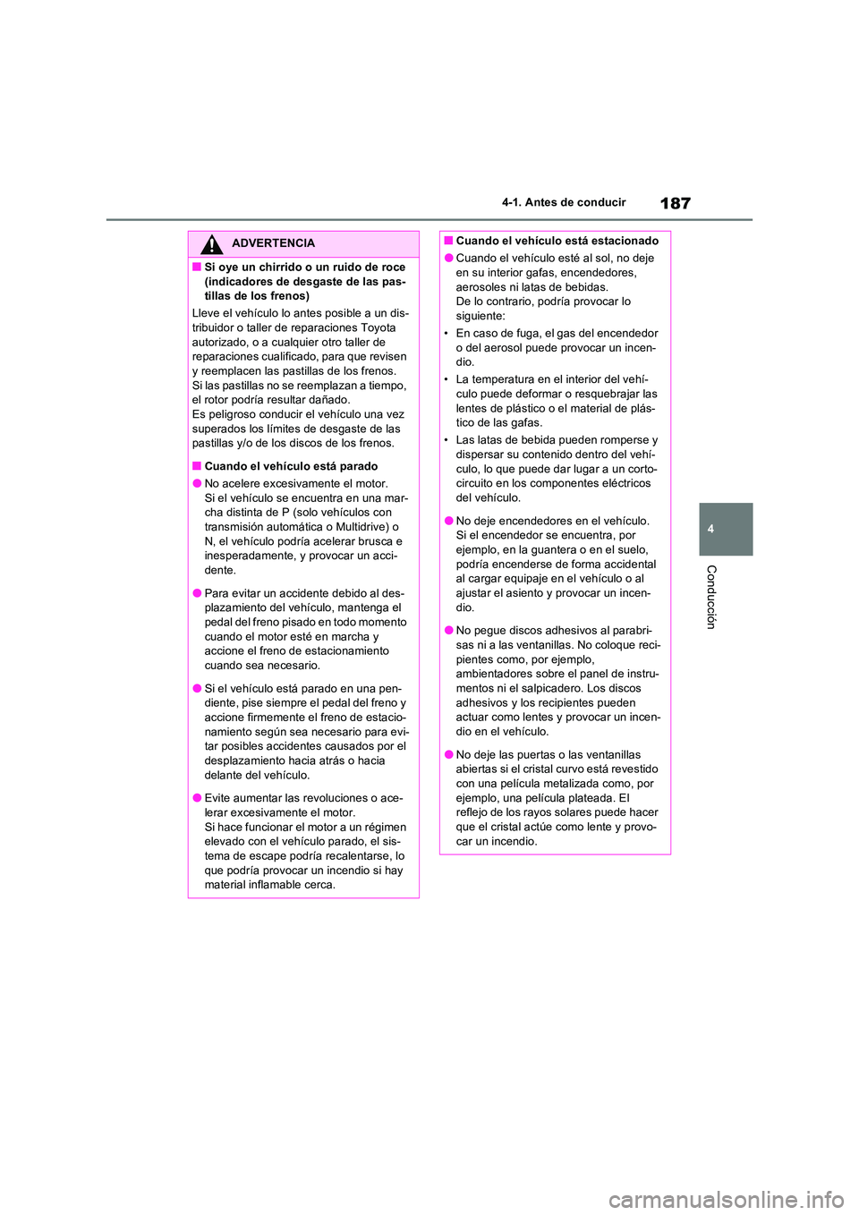 TOYOTA RAV4 2022  Manual del propietario (in Spanish) 187
4 
4-1. Antes de conducir
Conducción
ADVERTENCIA
�QSi oye un chirrido o un ruido de roce  
(indicadores de desgaste de las pas- tillas de los frenos) 
Lleve el vehículo lo antes posible a un dis
