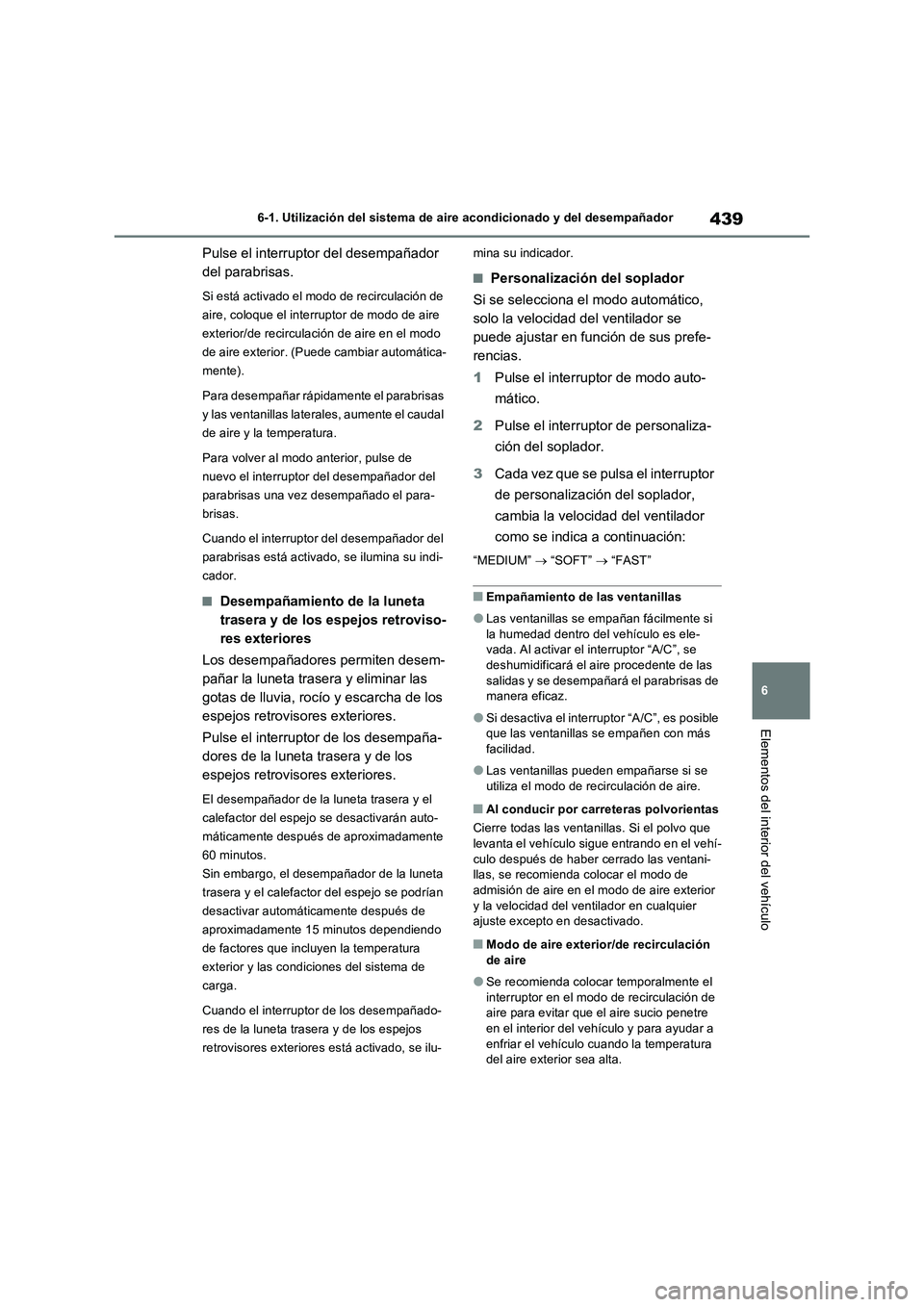 TOYOTA RAV4 2022  Manual del propietario (in Spanish) 439
6 6-1. Utilización del sistema de aire acondicionado y del desempañador
Elementos del interior del vehículo
Pulse el interruptor del desempañador 
del parabrisas.
Si está activado el modo de 